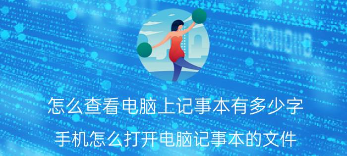 怎么查看电脑上记事本有多少字 手机怎么打开电脑记事本的文件？